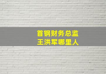 首钢财务总监 王洪军哪里人